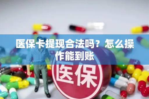 医保卡提现合法吗？怎么操作能到账